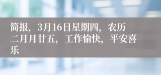 简报，3月16日星期四，农历二月月廿五，工作愉快，平安喜乐