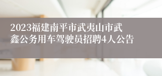 2023福建南平市武夷山市武鑫公务用车驾驶员招聘4人公告