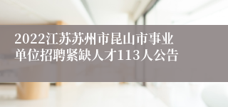 2022江苏苏州市昆山市事业单位招聘紧缺人才113人公告