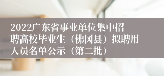 2022广东省事业单位集中招聘高校毕业生（佛冈县）拟聘用人员名单公示（第二批）