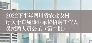 2022下半年四川省农业农村厅关于直属事业单位招聘工作人员拟聘人员公示（第二批）