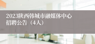 2023陕西韩城市融媒体中心招聘公告（4人）