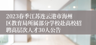 2023春季江苏连云港市海州区教育局所属部分学校赴高校招聘高层次人才30人公告