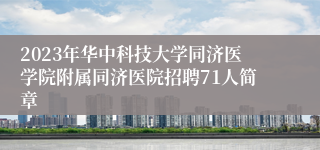 2023年华中科技大学同济医学院附属同济医院招聘71人简章