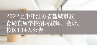 2022上半年江苏省盐城市教育局直属学校招聘教师、会计、校医134人公告