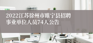 2022江苏徐州市睢宁县招聘事业单位人员74人公告