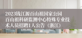 2023钱江源百山祖国家公园百山祖科研监测中心特殊专业技术人员招聘1人公告（浙江）