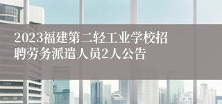 2023福建第二轻工业学校招聘劳务派遣人员2人公告