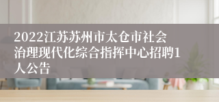 2022江苏苏州市太仓市社会治理现代化综合指挥中心招聘1人公告