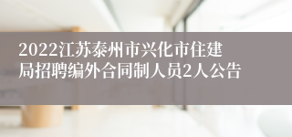 2022江苏泰州市兴化市住建局招聘编外合同制人员2人公告