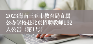 2023海南三亚市教育局直属公办学校赴北京招聘教师132人公告（第1号）