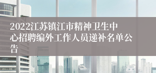 2022江苏镇江市精神卫生中心招聘编外工作人员递补名单公告