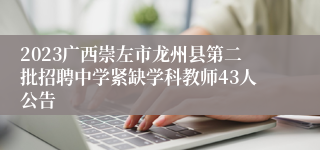 2023广西崇左市龙州县第二批招聘中学紧缺学科教师43人公告