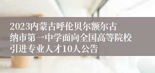 2023内蒙古呼伦贝尔额尔古纳市第一中学面向全国高等院校引进专业人才10人公告