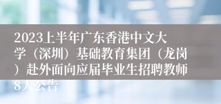 2023上半年广东香港中文大学（深圳）基础教育集团（龙岗）赴外面向应届毕业生招聘教师8人公告