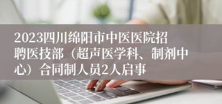 2023四川绵阳市中医医院招聘医技部（超声医学科、制剂中心）合同制人员2人启事