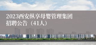 2023西安纵享母婴管理集团招聘公告（41人）