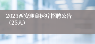 2023西安迎鑫医疗招聘公告（25人）