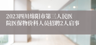 2023四川绵阳市第三人民医院医保物价科人员招聘2人启事