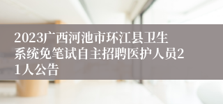 2023广西河池市环江县卫生系统免笔试自主招聘医护人员21人公告