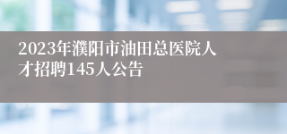 2023年濮阳市油田总医院人才招聘145人公告