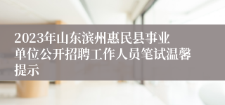 2023年山东滨州惠民县事业单位公开招聘工作人员笔试温馨提示