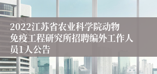 2022江苏省农业科学院动物免疫工程研究所招聘编外工作人员1人公告