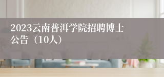 2023云南普洱学院招聘博士公告（10人）