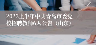 2023上半年中共青岛市委党校招聘教师6人公告（山东）