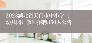 2023湖北省天门市中小学（幼儿园）教师招聘350人公告