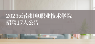 2023云南机电职业技术学院招聘17人公告