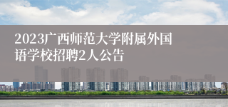 2023广西师范大学附属外国语学校招聘2人公告