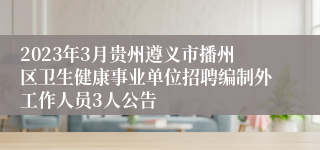 2023年3月贵州遵义市播州区卫生健康事业单位招聘编制外工作人员3人公告