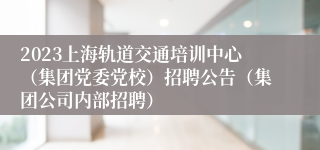 2023上海轨道交通培训中心（集团党委党校）招聘公告（集团公司内部招聘）