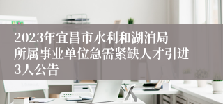 2023年宜昌市水利和湖泊局所属事业单位急需紧缺人才引进3人公告