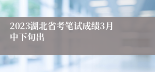 2023湖北省考笔试成绩3月中下旬出