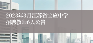 2023年3月江苏省宝应中学招聘教师6人公告