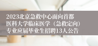 2023北京急救中心面向首都医科大学临床医学（急救定向）专业应届毕业生招聘13人公告