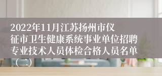 2022年11月江苏扬州市仪征市卫生健康系统事业单位招聘专业技术人员体检合格人员名单（二）