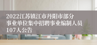 2022江苏镇江市丹阳市部分事业单位集中招聘事业编制人员107人公告