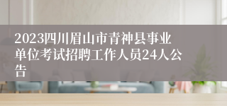 2023四川眉山市青神县事业单位考试招聘工作人员24人公告