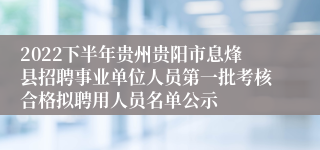 2022下半年贵州贵阳市息烽县招聘事业单位人员第一批考核合格拟聘用人员名单公示