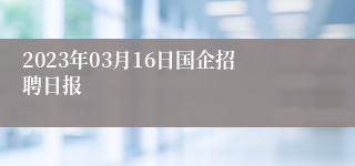 2023年03月16日国企招聘日报