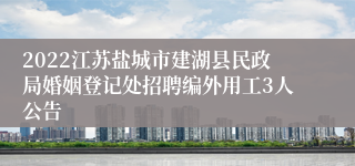 2022江苏盐城市建湖县民政局婚姻登记处招聘编外用工3人公告