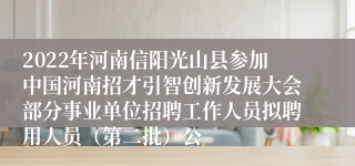 2022年河南信阳光山县参加中国河南招才引智创新发展大会部分事业单位招聘工作人员拟聘用人员（第二批）公