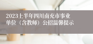 2023上半年四川南充市事业单位（含教师）公招温馨提示