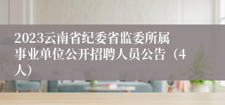 2023云南省纪委省监委所属事业单位公开招聘人员公告（4人）