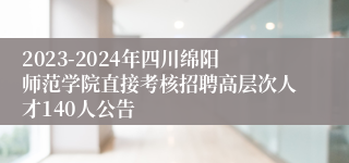 2023-2024年四川绵阳师范学院直接考核招聘高层次人才140人公告