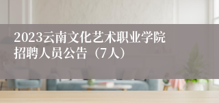 2023云南文化艺术职业学院招聘人员公告（7人）