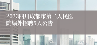 2023四川成都市第二人民医院编外招聘5人公告